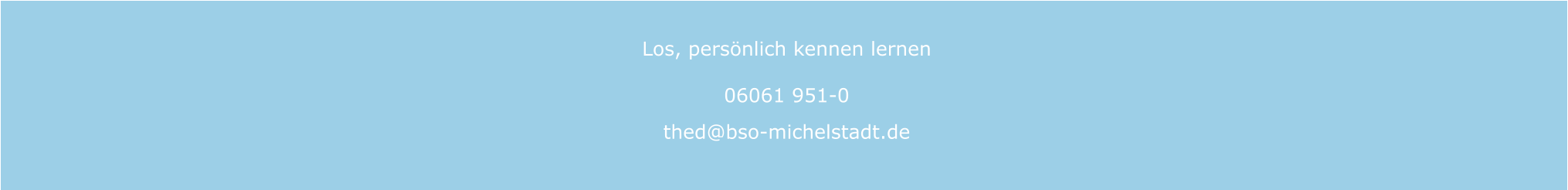 Los, persönlich kennen lernen 06061 951-0  thed@bso-michelstadt.de