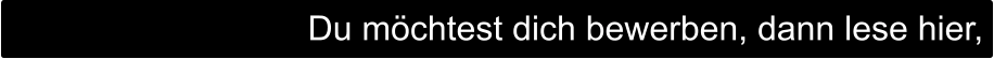 Du möchtest dich bewerben, dann lese hier,